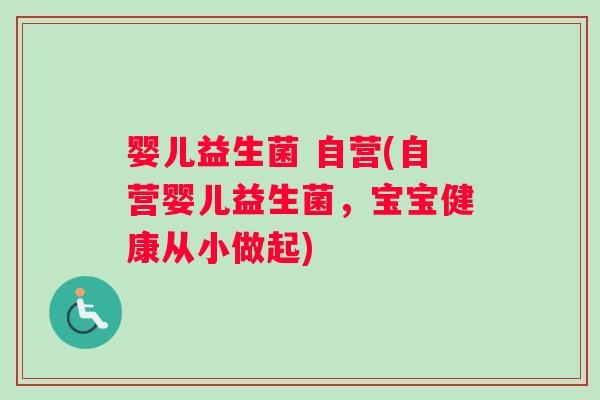 婴儿益生菌 自营(自营婴儿益生菌，宝宝健康从小做起)