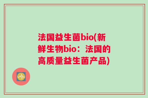 法国益生菌bio(新鲜生物bio：法国的高质量益生菌产品)