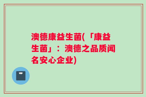 澳德康益生菌(「康益生菌」：澳德之品质闻名安心企业)
