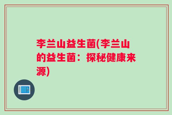 李兰山益生菌(李兰山的益生菌：探秘健康来源)