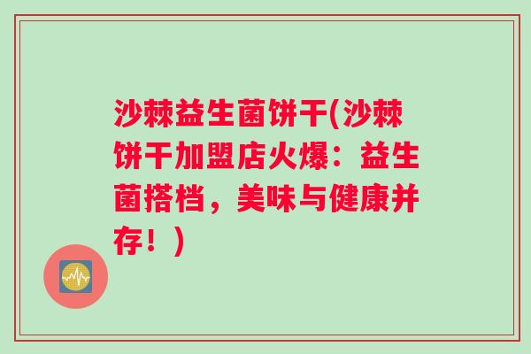 沙棘益生菌饼干(沙棘饼干加盟店火爆：益生菌搭档，美味与健康并存！)
