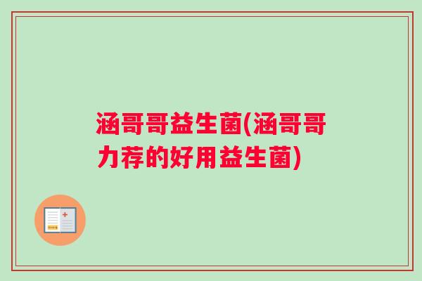 涵哥哥益生菌(涵哥哥力荐的好用益生菌)