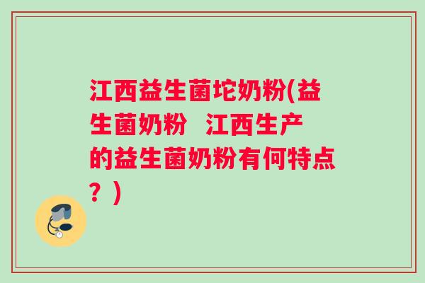 江西益生菌坨奶粉(益生菌奶粉  江西生产的益生菌奶粉有何特点？)