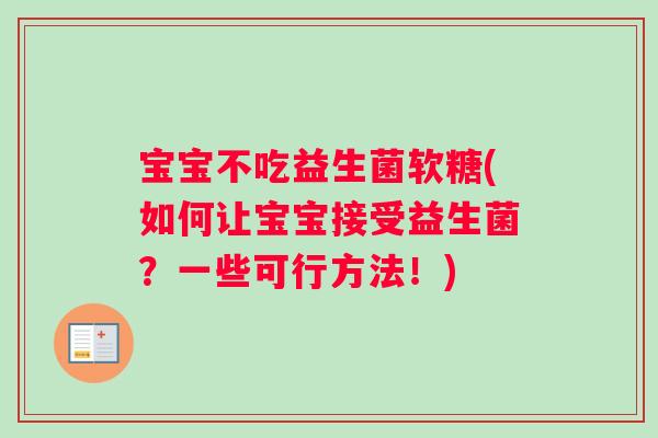 宝宝不吃益生菌软糖(如何让宝宝接受益生菌？一些可行方法！)