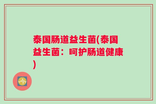 泰国肠道益生菌(泰国益生菌：呵护肠道健康)