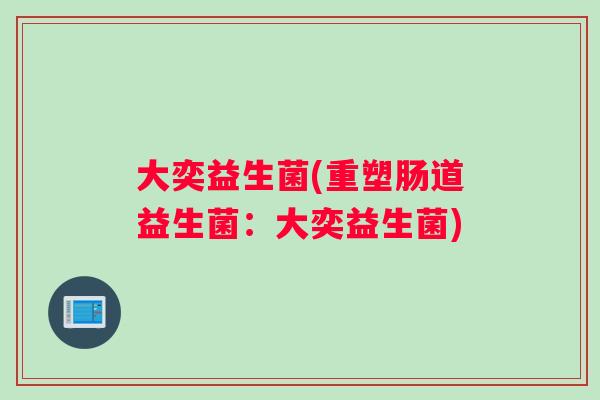 大奕益生菌(重塑肠道益生菌：大奕益生菌)
