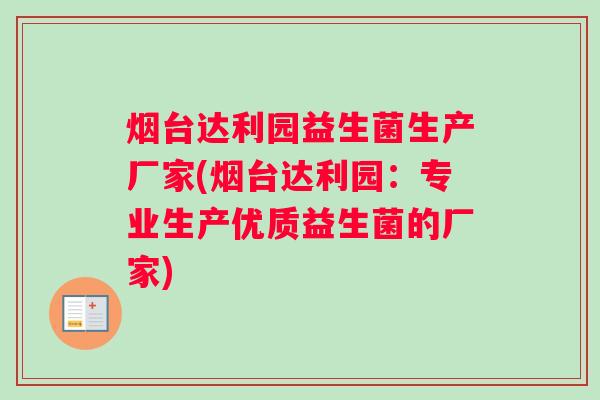 烟台达利园益生菌生产厂家(烟台达利园：专业生产优质益生菌的厂家)