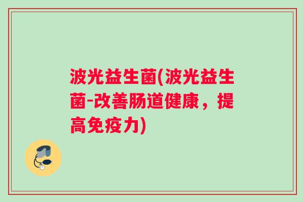 波光益生菌(波光益生菌-改善肠道健康，提高免疫力)