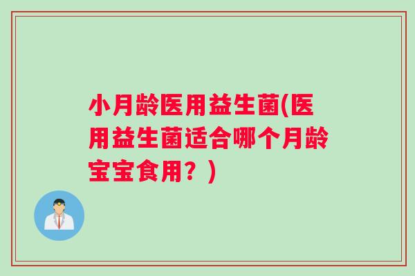 小月龄医用益生菌(医用益生菌适合哪个月龄宝宝食用？)