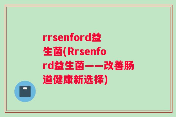 rrsenford益生菌(Rrsenford益生菌——改善肠道健康新选择)