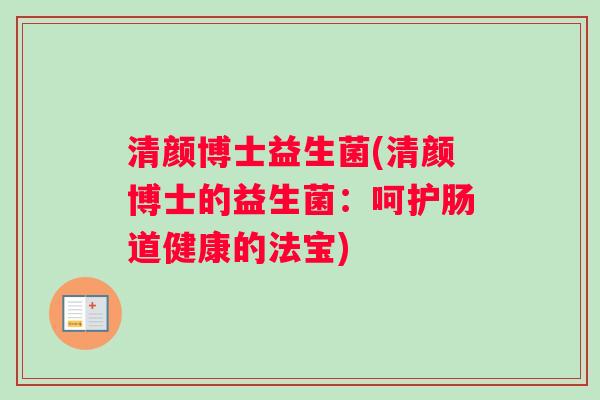 清颜博士益生菌(清颜博士的益生菌：呵护肠道健康的法宝)