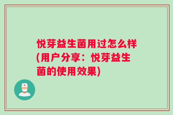 悦芽益生菌用过怎么样(用户分享：悦芽益生菌的使用效果)