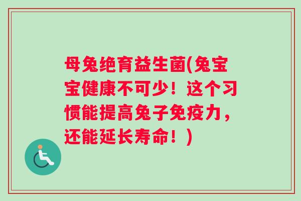 母兔绝育益生菌(兔宝宝健康不可少！这个习惯能提高兔子免疫力，还能延长寿命！)