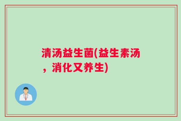 清汤益生菌(益生素汤，消化又养生)