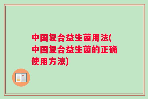 中国复合益生菌用法(中国复合益生菌的正确使用方法)