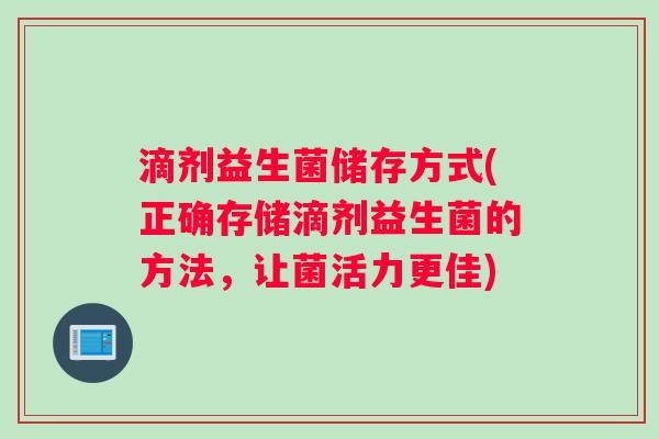 滴剂益生菌储存方式(正确存储滴剂益生菌的方法，让菌活力更佳)