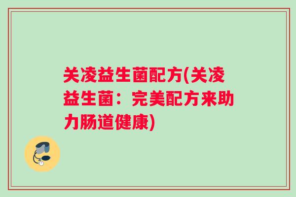 关凌益生菌配方(关凌益生菌：完美配方来助力肠道健康)