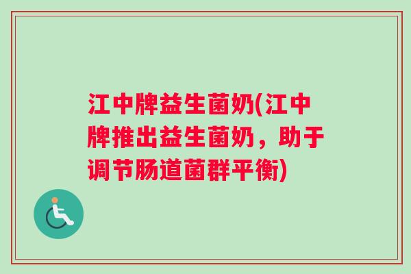 江中牌益生菌奶(江中牌推出益生菌奶，助于调节肠道菌群平衡)