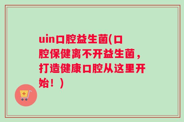 uin口腔益生菌(口腔保健离不开益生菌，打造健康口腔从这里开始！)