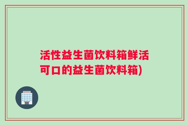 活性益生菌饮料箱鲜活可口的益生菌饮料箱)