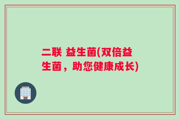 二联 益生菌(双倍益生菌，助您健康成长)