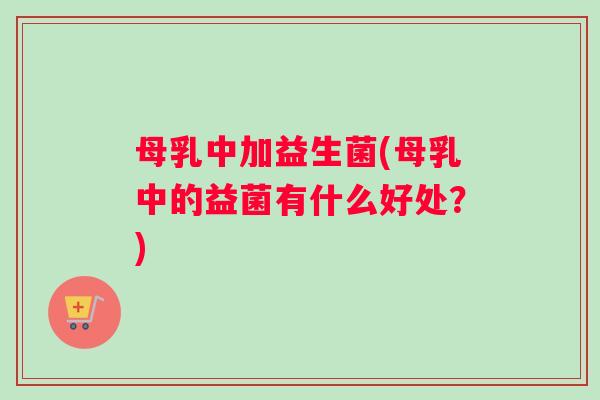 母乳中加益生菌(母乳中的益菌有什么好处？)