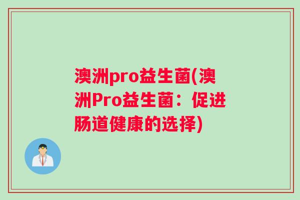 澳洲pro益生菌(澳洲Pro益生菌：促进肠道健康的选择)