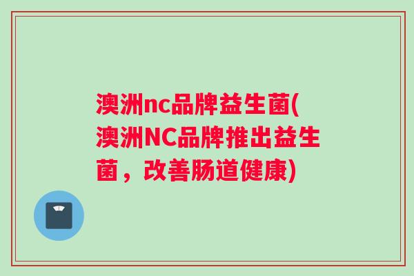 澳洲nc品牌益生菌(澳洲NC品牌推出益生菌，改善肠道健康)
