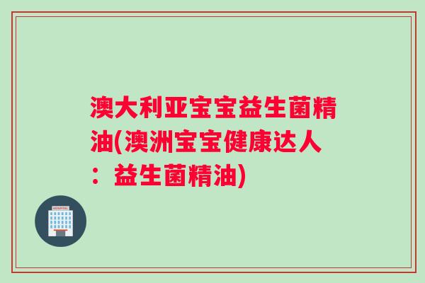 澳大利亚宝宝益生菌精油(澳洲宝宝健康达人：益生菌精油)