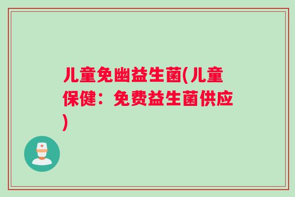 儿童免幽益生菌(儿童保健：免费益生菌供应)