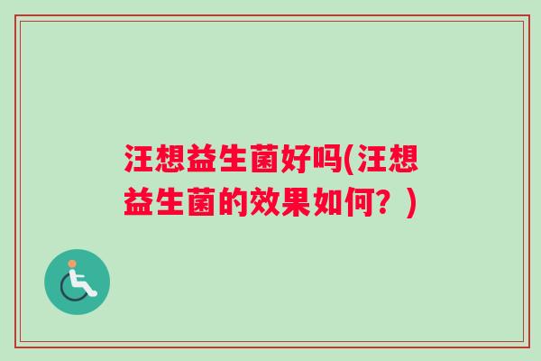 汪想益生菌好吗(汪想益生菌的效果如何？)