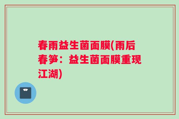 春雨益生菌面膜(雨后春笋：益生菌面膜重现江湖)