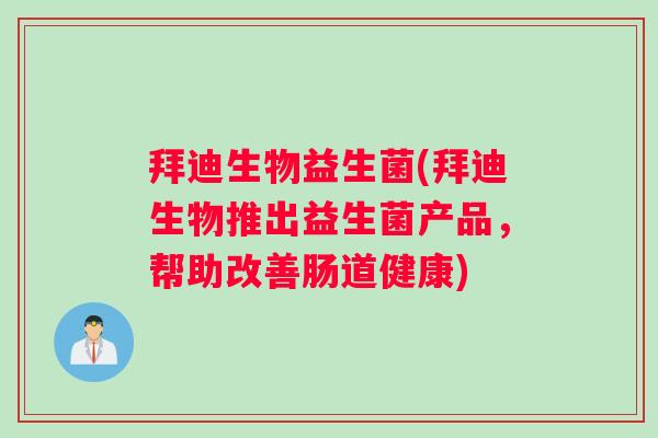 拜迪生物益生菌(拜迪生物推出益生菌产品，帮助改善肠道健康)