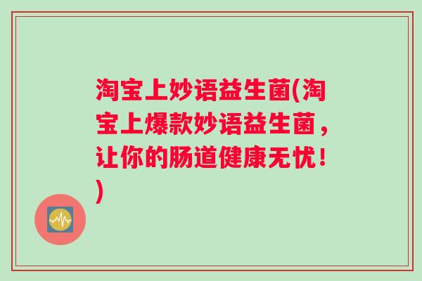 淘宝上妙语益生菌(淘宝上爆款妙语益生菌，让你的肠道健康无忧！)