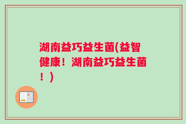 湖南益巧益生菌(益智健康！湖南益巧益生菌！)