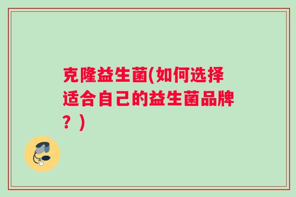 克隆益生菌(如何选择适合自己的益生菌品牌？)