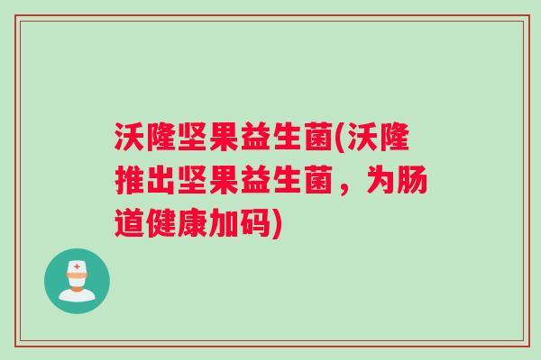沃隆坚果益生菌(沃隆推出坚果益生菌，为肠道健康加码)