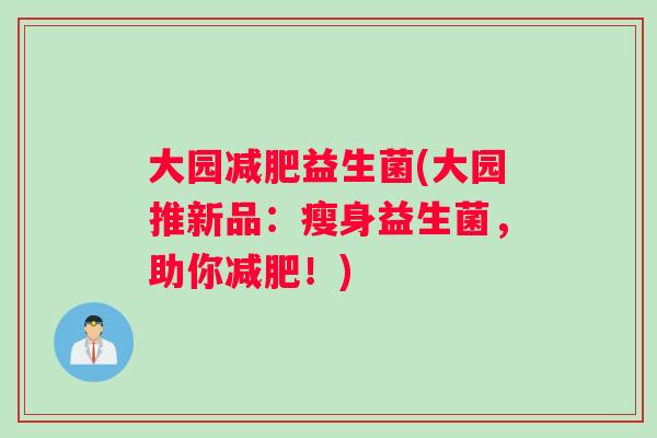 大园减肥益生菌(大园推新品：瘦身益生菌，助你减肥！)