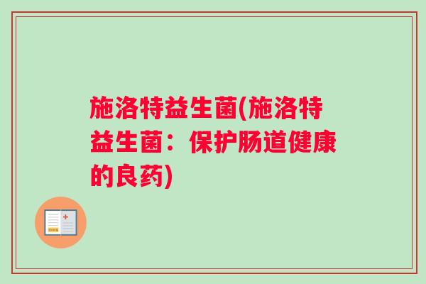 施洛特益生菌(施洛特益生菌：保护肠道健康的良药)