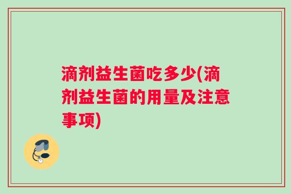 滴剂益生菌吃多少(滴剂益生菌的用量及注意事项)