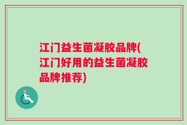 江门益生菌凝胶品牌(江门好用的益生菌凝胶品牌推荐)