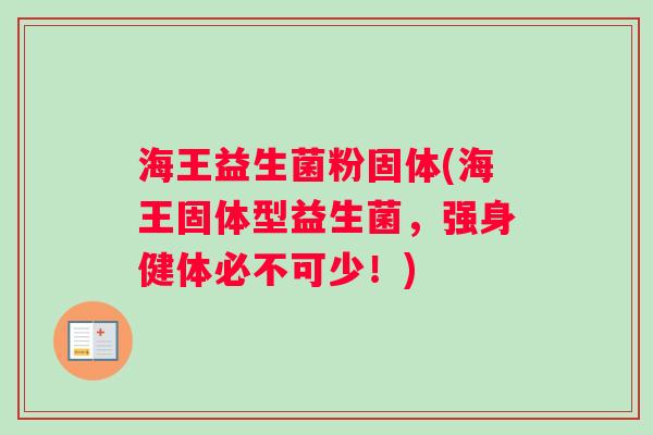 海王益生菌粉固体(海王固体型益生菌，强身健体必不可少！)