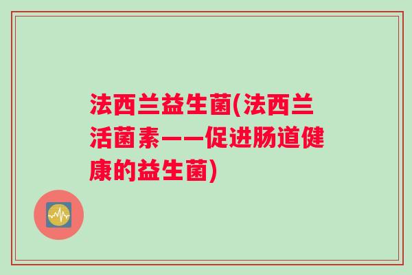 法西兰益生菌(法西兰活菌素——促进肠道健康的益生菌)