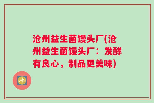 沧州益生菌馒头厂(沧州益生菌馒头厂：发酵有良心，制品更美味)