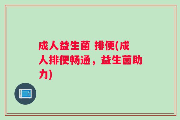 成人益生菌 排便(成人排便畅通，益生菌助力)