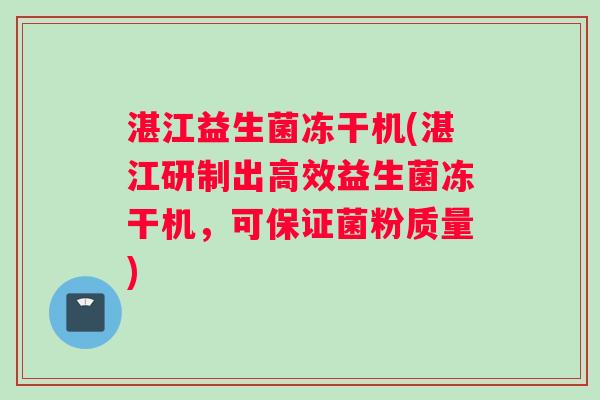 湛江益生菌冻干机(湛江研制出高效益生菌冻干机，可保证菌粉质量)
