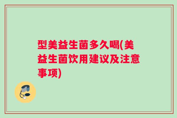型美益生菌多久喝(美益生菌饮用建议及注意事项)