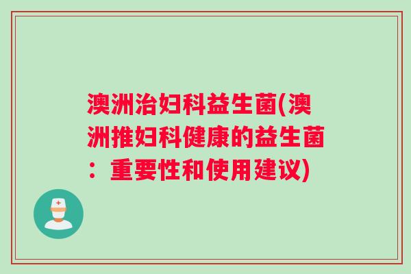 澳洲治妇科益生菌(澳洲推妇科健康的益生菌：重要性和使用建议)