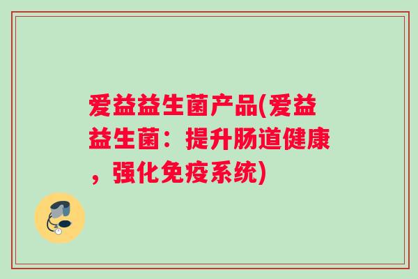 爱益益生菌产品(爱益益生菌：提升肠道健康，强化免疫系统)