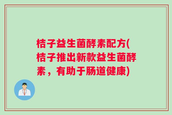 桔子益生菌酵素配方(桔子推出新款益生菌酵素，有助于肠道健康)